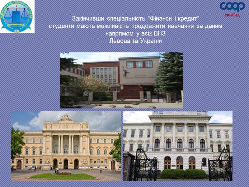 Закінчивши спеціальність “Фінанси і кредит”  студенти мають можливість продовжити навчання за даним напрямом